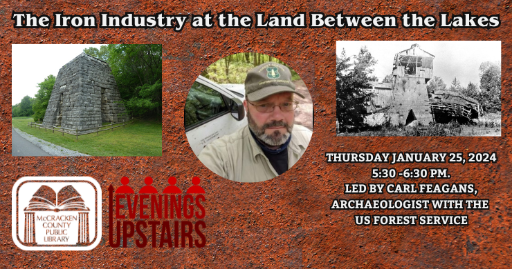 The Iron Industry at The Land Between The Lakes Presentation January 25th at 5:30 pm The Iron Industry at the Land Between the Lakes Research, Preservation— Past, Present, and Future