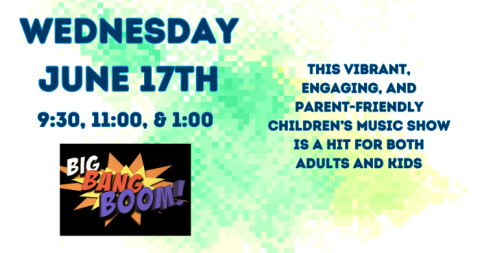 wednesday June 17 Big Bang Boom shows at 9:30, 11, and 1