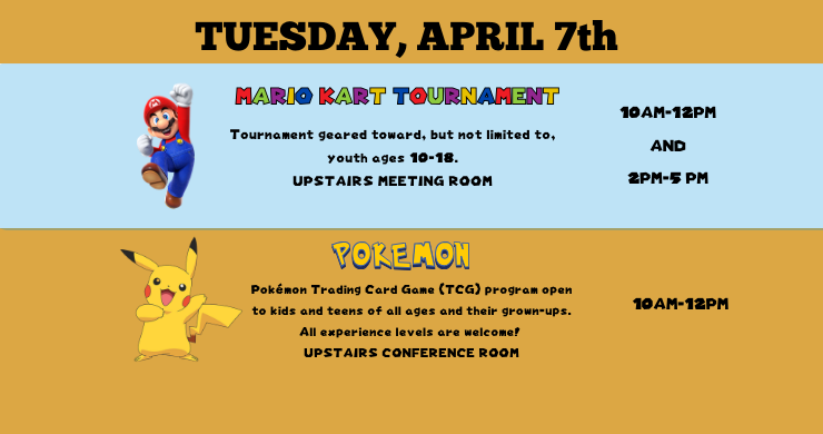 Mario Kart Tournament Tuesday April 7 from 10 to 12 in the upstairs meeting room.