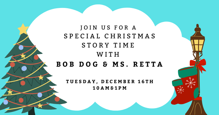 Special Christmas Story Time with Bob Dog & Ms. Retta on Tuesday, December 16 there will be a 10am show and a 1pm show